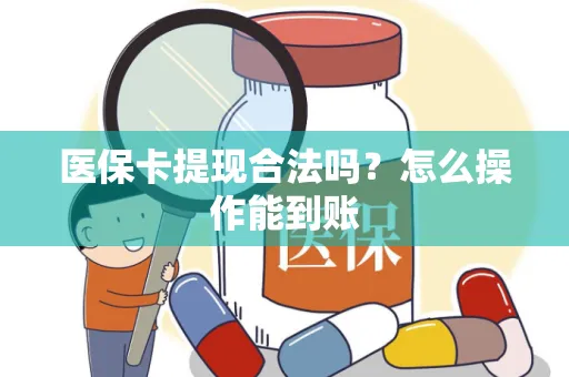 医保卡提现合法吗？怎么操作能到账